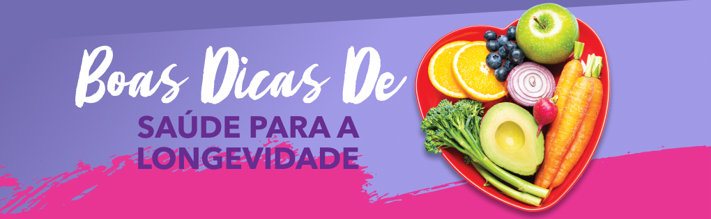 BOAS DICAS DE SAÚDE PARA A LONGEVIDADE BOAS DICAS DE SAÚDE PARA A LONGEVIDADE