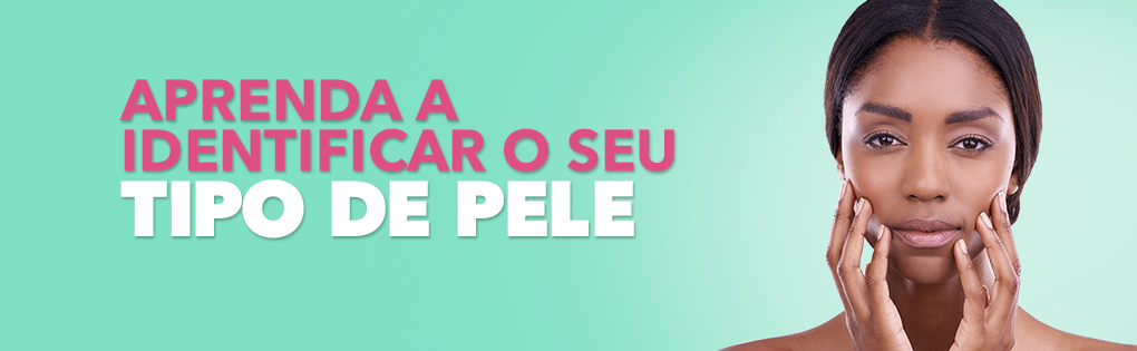 APRENDA A IDENTIFICAR O SEU TIPO DE PELE APRENDA A IDENTIFICAR O SEU TIPO DE PELE