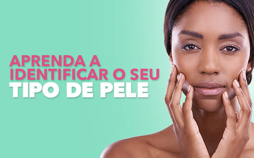 APRENDA A IDENTIFICAR O SEU TIPO DE PELE APRENDA A IDENTIFICAR O SEU TIPO DE PELE