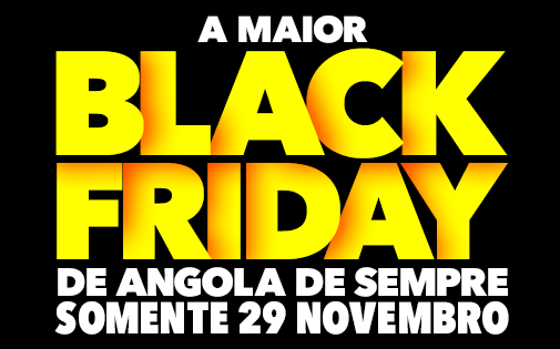 A MAIOR BLACK FRIDAY DE ANGOLA DE SEMPRE SOMENTE 29 NOVEMBRO A MAIOR BLACK FRIDAY DE ANGOLA DE SEMPRE SOMENTE 29 NOVEMBRO