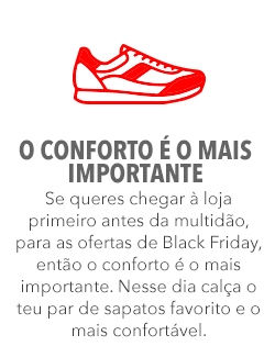 Se queres chegar à loja primeiro antes da multidão, para as ofertas de Black Friday, então o conforto é o mais importante. Nesse dia calça o teu par de sapatos favorito e o mais confortável. Se queres chegar à loja primeiro antes da multidão, para as ofertas de Black Friday, então o conforto é o mais importante. Nesse dia calça o teu par de sapatos favorito e o mais confortável.