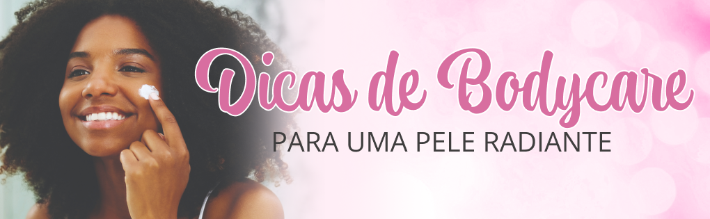 DICAS DE BODYCARE PARA UMA PELE RADIANTE DICAS DE BODYCARE PARA UMA PELE RADIANTE